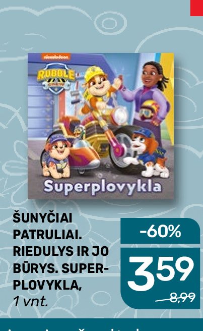 ŠUNYČIAI PATRULIAI. RIEDULYS IR JO BŪRYS. SUPER-PLOVYKLA, 1 vnt